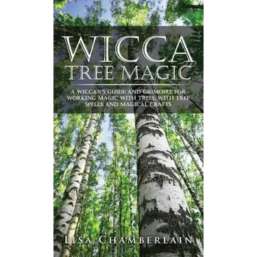 Wicca Tree Magic: A Wiccan's Guide and Grimoire for Working Magic with Trees, with Tree Spells and Magical Crafts