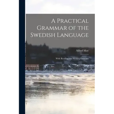A Practical Grammar of the Swedish Language: With Reading and Writing Exercises