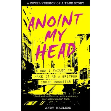 Anoint My Head - How I Failed to Make it as a Britpop Indie Rock-Star
