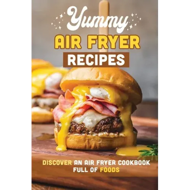 Yummy Air Fryer Recipes: Discover An Air Fryer Cookbook Full Of Foods