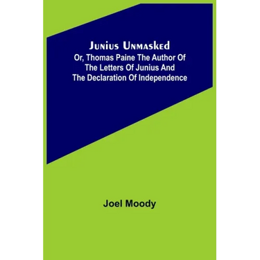 Junius Unmasked; Or, Thomas Paine the author of the Letters of Junius and the Declaration of Independence