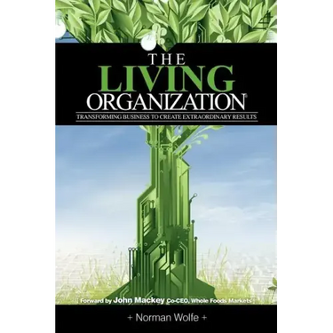 The Living Organization: Transforming Business to Create Extraordinary Results