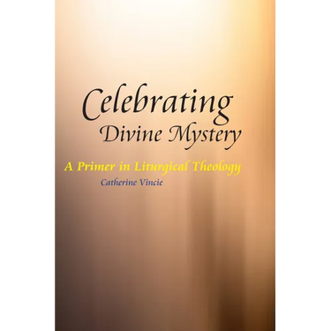 Celebrating Divine Mystery: A Primer in Liturgical Theology