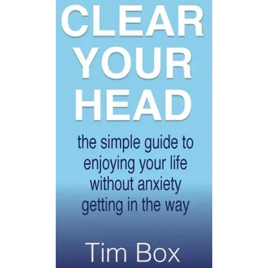 Clear Your Head: The simple guide to enjoying your life without anxiety getting in the way
