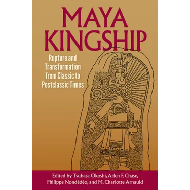 Maya Kingship: Rupture and Transformation from Classic to Postclassic Times