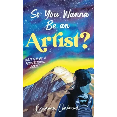 So You Wanna Be an Artist?: Written by a Professional Artist