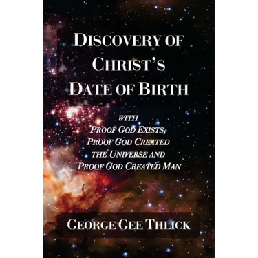 Discovery Of Christ's Date Of Birth: With Proof God Exists, Proof God Created the Universe and Proof God Created Man
