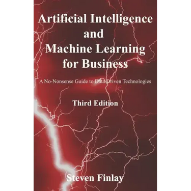 Artificial Intelligence and Machine Learning for Business: A No-Nonsense Guide to Data Driven Technologies