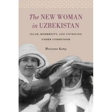 The New Woman in Uzbekistan: Islam, Modernity, and Unveiling under Communism