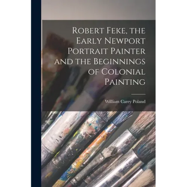 Robert Feke, the Early Newport Portrait Painter and the Beginnings of Colonial Painting