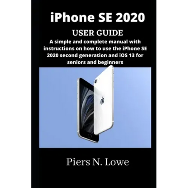 iPhone SE 2020 USER GUIDE: A simple and complete manual with instructions on how to use the iPhone SE 2020 second generation and iOS 13 for senio