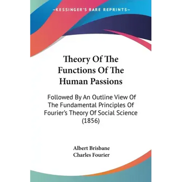 Theory Of The Functions Of The Human Passions: Followed By An Outline View Of The Fundamental Principles Of Fourier's Theory Of Social Science (1856)