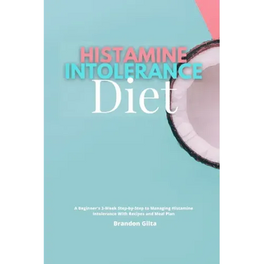 Histamine Intolerance Diet: A Beginner's 3-Week Step-by-Step to Managing Histamine Intolerance, With Recipes and Meal Plan