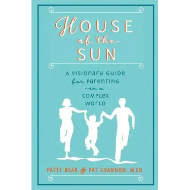 House of the Sun: A Visionary Guide for Parenting in a Complex World
