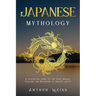 Japanese Mythology: A Fascinating Guide to the Gods, Heroes, Folklore and Traditions of Ancient Japan