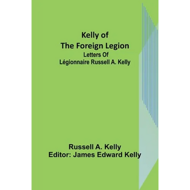 Kelly of the Foreign Legion: Letters of Légionnaire Russell A. Kelly