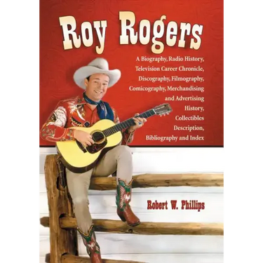 Roy Rogers: A Biography, Radio History, Television Career Chronicle, Discography, Filmography, Comicography, Merchandising and Advertising History, Co