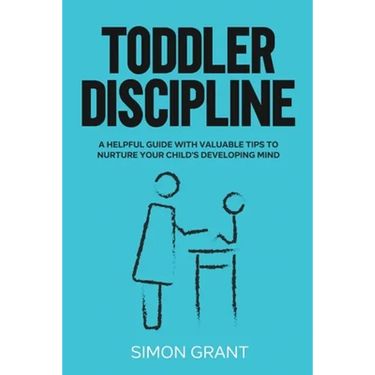 Toddler Discipline: A Helpful Guide With Valuable Tips to Nurture Your Child's Developing Mind