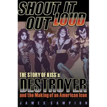 Shout It Out Loud: The Story of Kiss's Destroyer and the Making of an American Icon