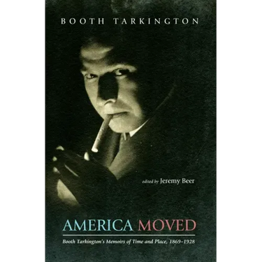 America Moved: Booth Tarkington's Memoirs of Time and Place, 1869-1928