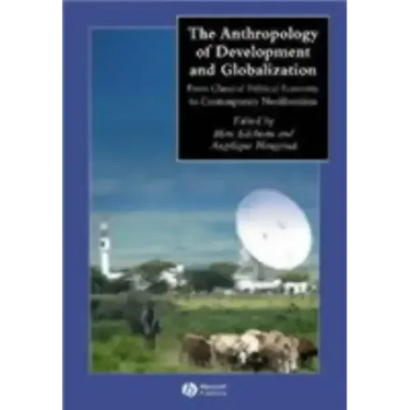 The Anthropology of Development and Globalization: From Classical Political Economy to Contemporary Neoliberalism
