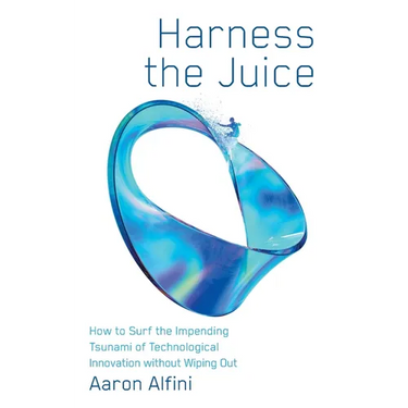 Harness the Juice: How to Surf the Impending Tsunami of Technological Innovation without Wiping Out