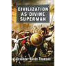Civilization as Divine Superman: A Superorganic Philosophy of History