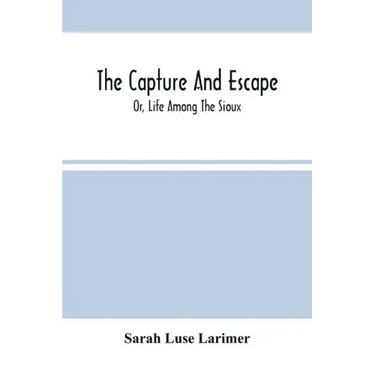 The Capture And Escape; Or, Life Among The Sioux