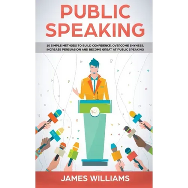 Public Speaking: 10 Simple Methods to Build Confidence, Overcome Shyness, Increase Persuasion and Become Great at Public Speaking