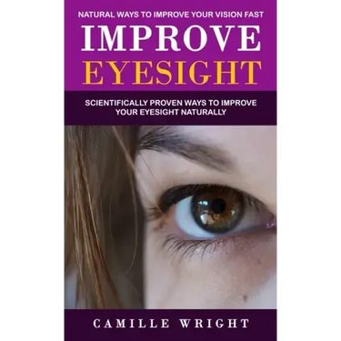 Improve Eyesight: Natural Ways to Improve Your Vision Fast (Scientifically Proven Ways to Improve Your Eyesight Naturally)