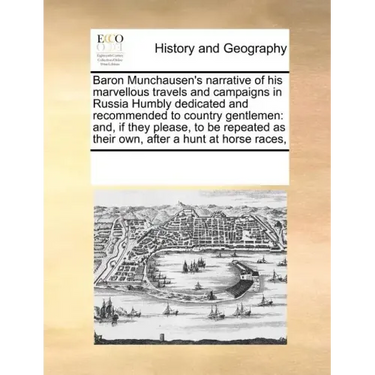 Baron Munchausen's Narrative of His Marvellous Travels and Campaigns in Russia Humbly Dedicated and Recommended to Country Gentlemen: And, If They Ple