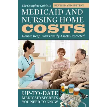 The Complete Guide to Medicaid and Nursing Home Costs: How to Keep Your Family Assets Protected