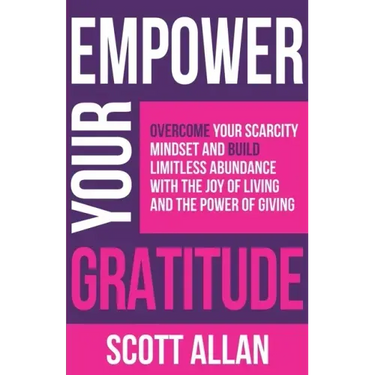 Empower Your Gratitude: Overcome Your Scarcity Mindset and Build Limitless Abundance with the Joy of Living and the Power of Giving