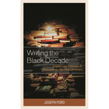 Writing the Black Decade: Conflict and Criticism in Francophone Algerian Literature