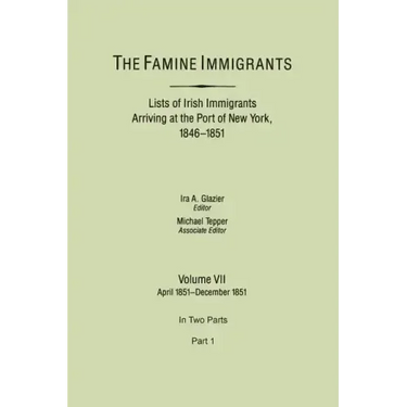 Famine Immigrants. Lists of Irish Immigrants Arriving at the Port of New York, 1846-1851. Volume VII, April 1851-December 1851. in Two Parts, Part 1