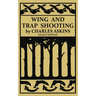 Wing and Trap Shooting (Legacy Edition): A Classic Handbook on Marksmanship and Tips and Tricks for Hunting Upland Game Birds and Waterfowl