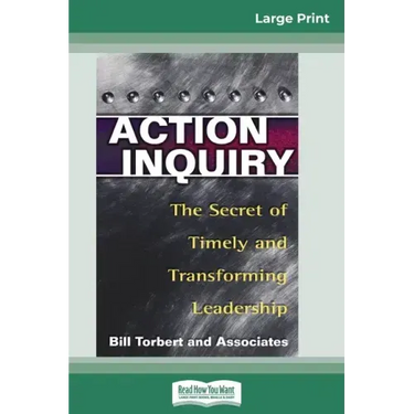 Action Inquiry: The Secret of Timely and Transforming Leadership (16pt Large Print Edition)