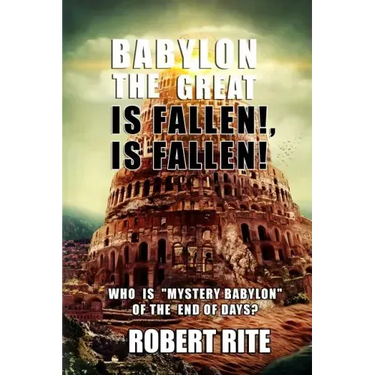 Babylon the Great is Fallen, is Fallen!: Who is "Mystery Babylon" of the End of Days?