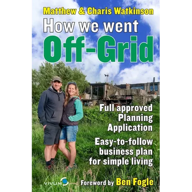 How We Went Off-Grid -: The Full Approved Planning Application, Foreword by Ben Fogle, Easy-to-follow Business Plan for Simple Living