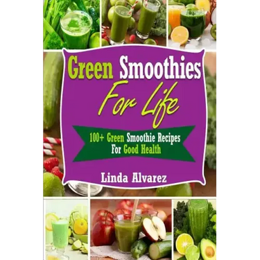 Green Smoothies For Life: 100+ Green Smoothie Recipes For Good Health