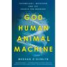 God, Human, Animal, Machine: Technology, Metaphor, and the Search for Meaning