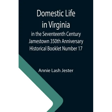 Domestic Life in Virginia in the Seventeenth Century Jamestown 350th Anniversary Historical Booklet Number 17