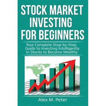 Stock Market Investing for Beginners: Your Complete Step-by-Step Guide to Investing Intelligently in Stocks to Become Wealthy