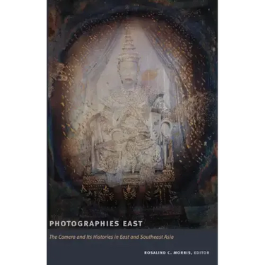 Photographies East: The Camera and Its Histories in East and Southeast Asia