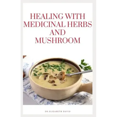 Healing with Medicinal Herbs and Mushroom: How to Cultivate, Identify, Harvest, and Use Herbs and Medicinal Mushroom for Health and Wellness