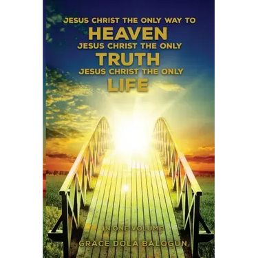 Jesus Christ The Only Way To Heaven Jesus Christ The Only Truth Jesus Christ The Only Life In One Volume