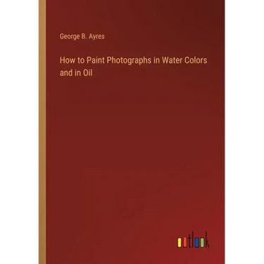 How to Paint Photographs in Water Colors and in Oil