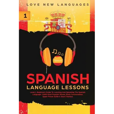 Spanish Language Lessons: Level 1 Beginners Guide to Learning and Speaking the Spanish Language (1000 Most Popular Words, Basic Conversation, Sp