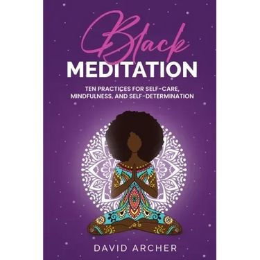 Black Meditation: Ten Practices for Self Care, Mindfulness, and Self Determination