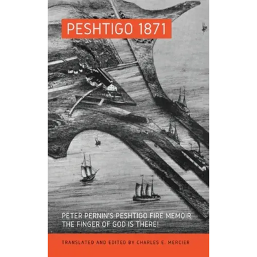 Peshtigo 1871: Peter Pernin's Peshtigo Fire Memoir The Finger of God Is There!